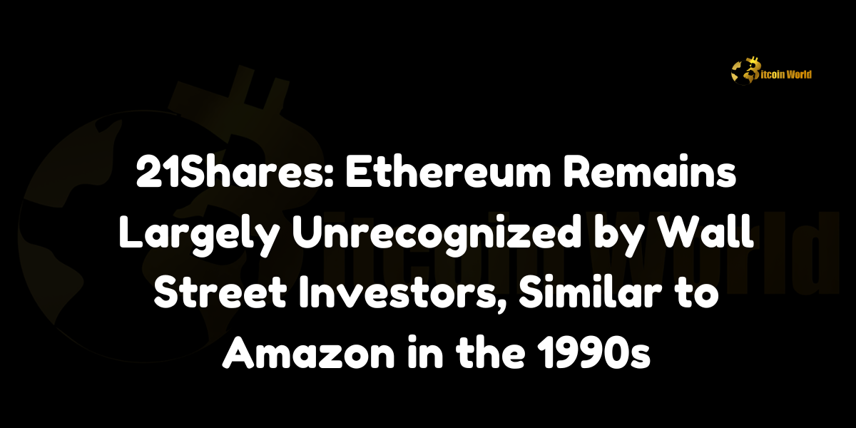 21Shares' research analyst Leena ElDeeb compares Ethereum's recognition by Wall Street to Amazon's status in the early 1990s.