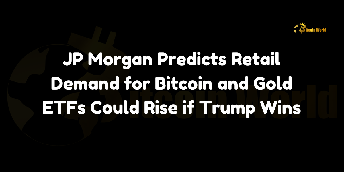 JP Morgan forecasts increased retail demand for Bitcoin and gold ETFs in the event of a Trump victory.